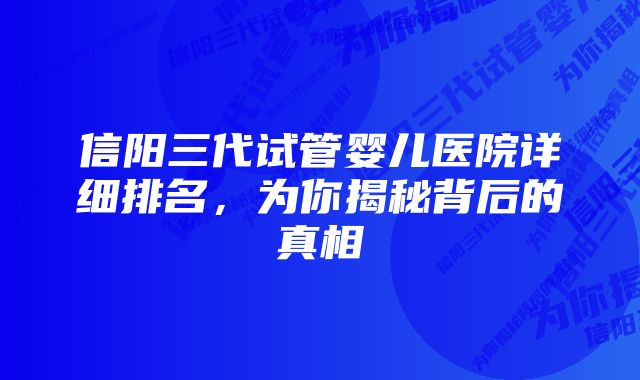 信阳三代试管婴儿医院详细排名，为你揭秘背后的真相