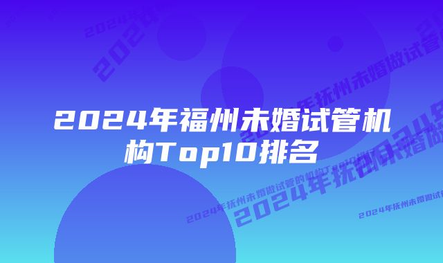 2024年福州未婚试管机构Top10排名