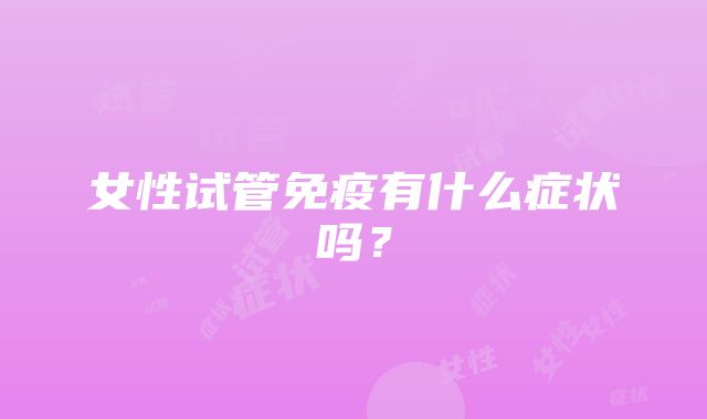 女性试管免疫有什么症状吗？