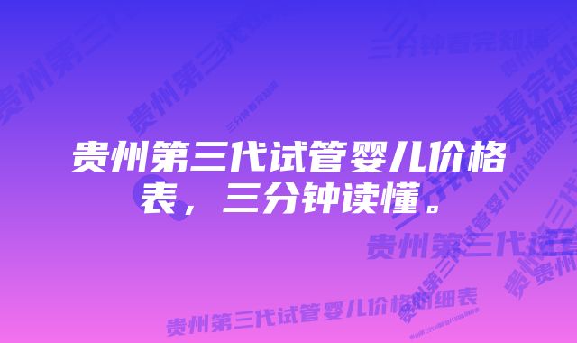 贵州第三代试管婴儿价格表，三分钟读懂。