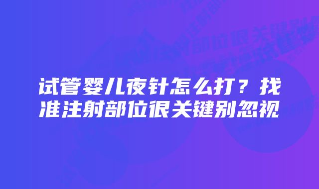 试管婴儿夜针怎么打？找准注射部位很关键别忽视