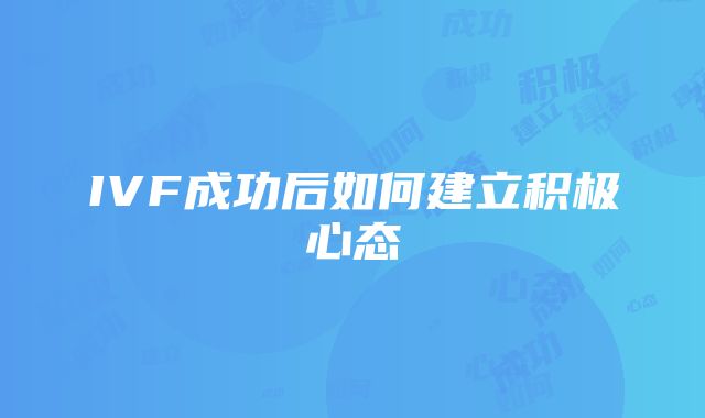 IVF成功后如何建立积极心态