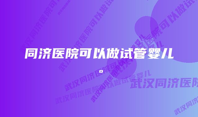 同济医院可以做试管婴儿。