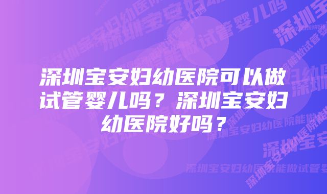 深圳宝安妇幼医院可以做试管婴儿吗？深圳宝安妇幼医院好吗？