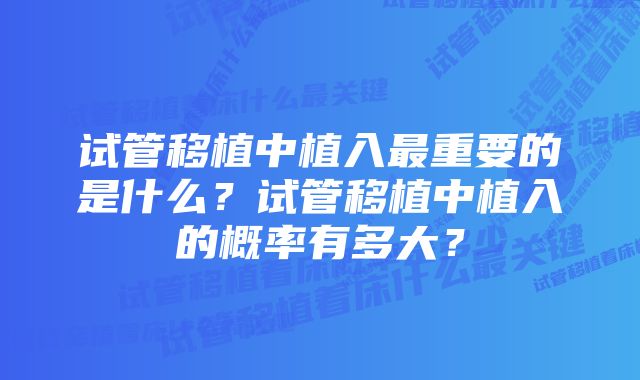 试管移植中植入最重要的是什么？试管移植中植入的概率有多大？