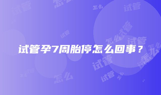 试管孕7周胎停怎么回事？