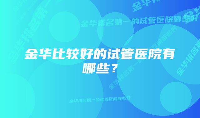 金华比较好的试管医院有哪些？