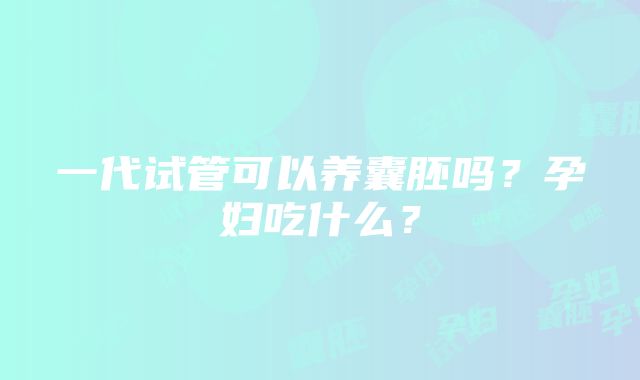 一代试管可以养囊胚吗？孕妇吃什么？