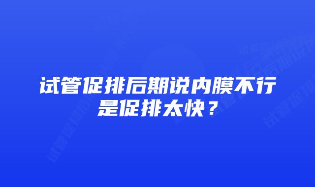 试管促排后期说内膜不行是促排太快？