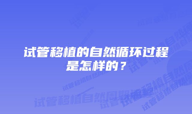 试管移植的自然循环过程是怎样的？