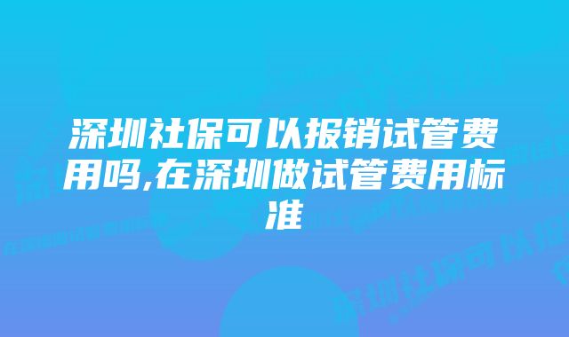 深圳社保可以报销试管费用吗,在深圳做试管费用标准