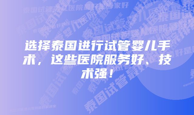 选择泰国进行试管婴儿手术，这些医院服务好、技术强！