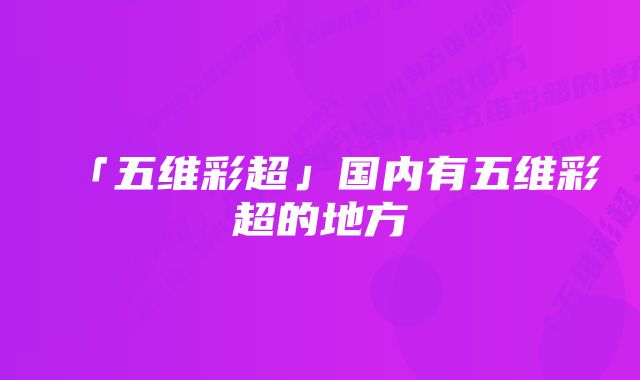 「五维彩超」国内有五维彩超的地方