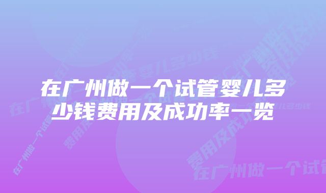 在广州做一个试管婴儿多少钱费用及成功率一览