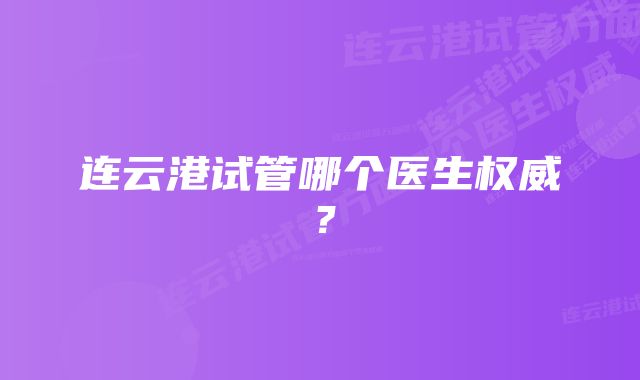 连云港试管哪个医生权威？