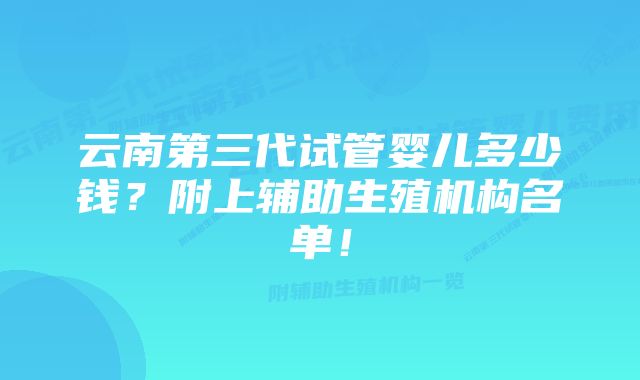 云南第三代试管婴儿多少钱？附上辅助生殖机构名单！