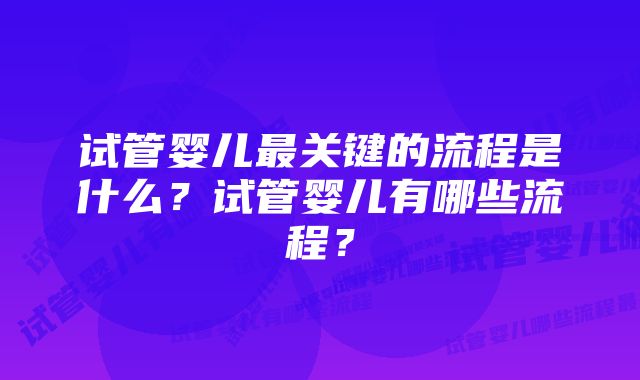 试管婴儿最关键的流程是什么？试管婴儿有哪些流程？