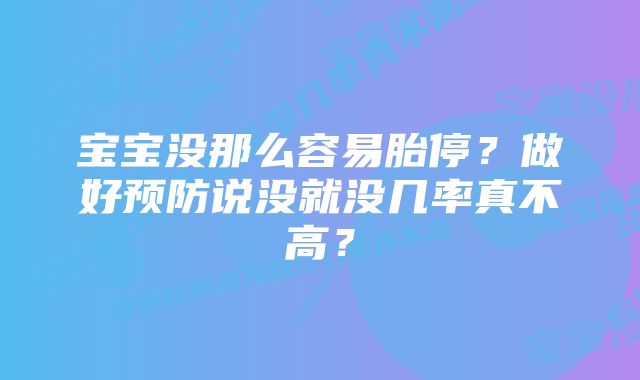 宝宝没那么容易胎停？做好预防说没就没几率真不高？