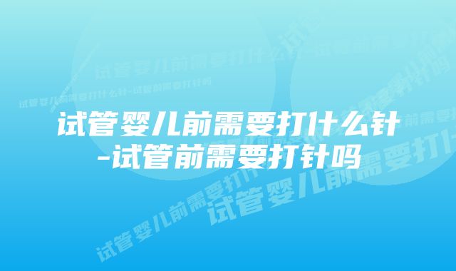 试管婴儿前需要打什么针-试管前需要打针吗