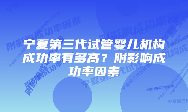 宁夏第三代试管婴儿机构成功率有多高？附影响成功率因素