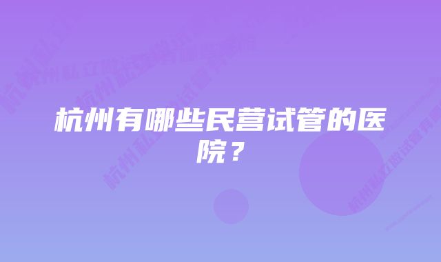 杭州有哪些民营试管的医院？