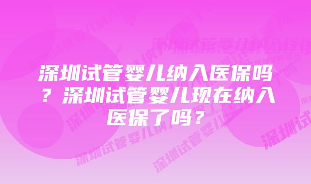 深圳试管婴儿纳入医保吗？深圳试管婴儿现在纳入医保了吗？