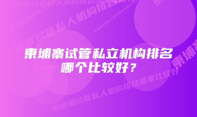 柬埔寨试管私立机构排名哪个比较好？