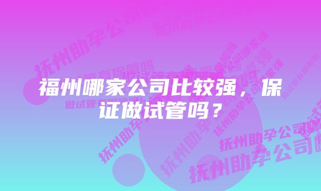 福州哪家公司比较强，保证做试管吗？