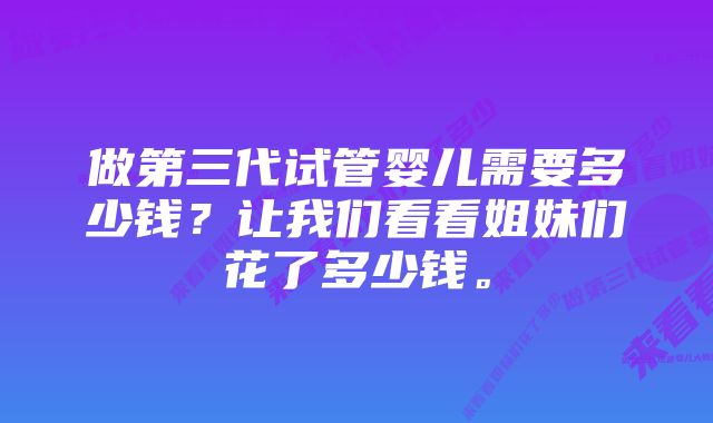 做第三代试管婴儿需要多少钱？让我们看看姐妹们花了多少钱。