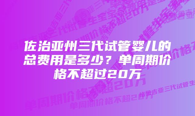 佐治亚州三代试管婴儿的总费用是多少？单周期价格不超过20万