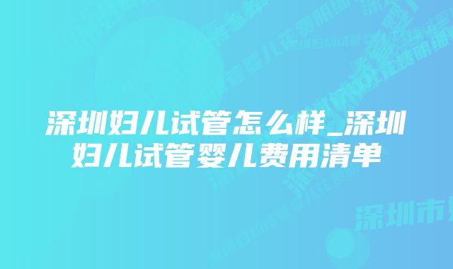 深圳妇儿试管怎么样_深圳妇儿试管婴儿费用清单