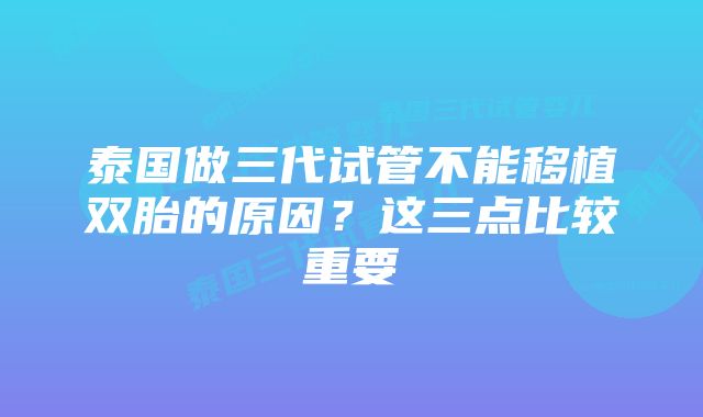 泰国做三代试管不能移植双胎的原因？这三点比较重要