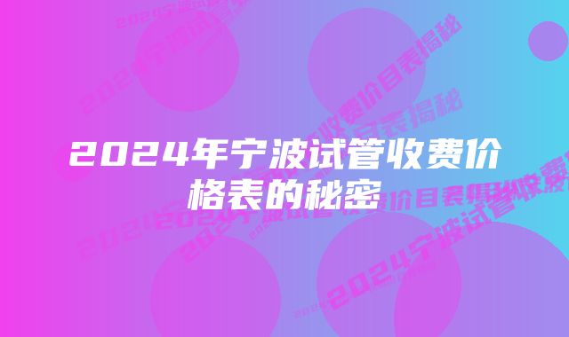 2024年宁波试管收费价格表的秘密