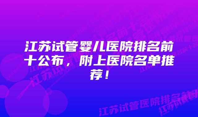 江苏试管婴儿医院排名前十公布，附上医院名单推荐！