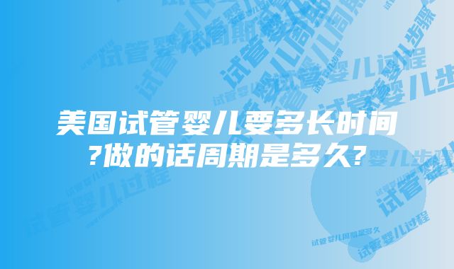 美国试管婴儿要多长时间?做的话周期是多久?