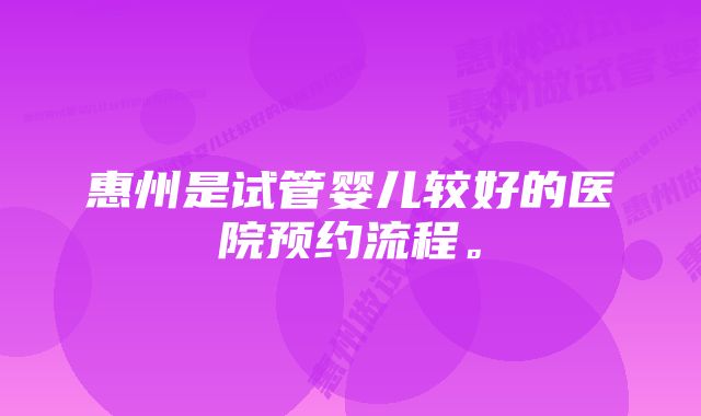 惠州是试管婴儿较好的医院预约流程。