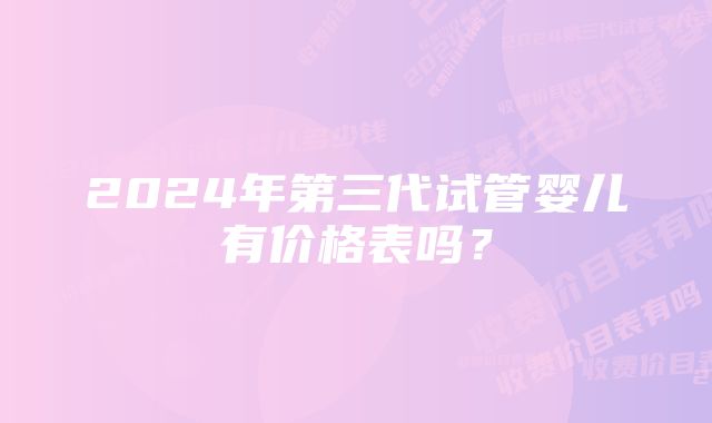 2024年第三代试管婴儿有价格表吗？