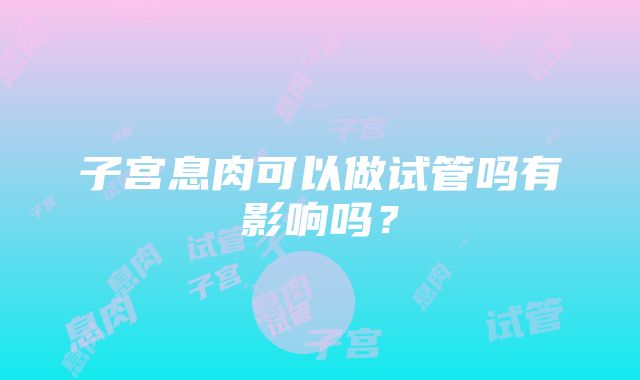 子宫息肉可以做试管吗有影响吗？