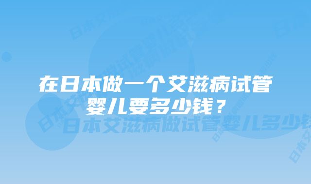 在日本做一个艾滋病试管婴儿要多少钱？