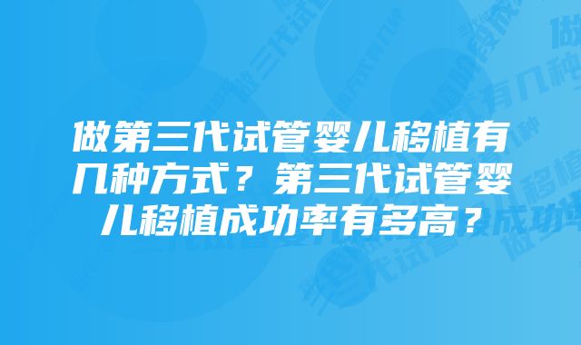 做第三代试管婴儿移植有几种方式？第三代试管婴儿移植成功率有多高？