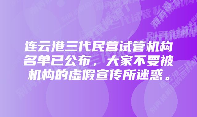 连云港三代民营试管机构名单已公布，大家不要被机构的虚假宣传所迷惑。