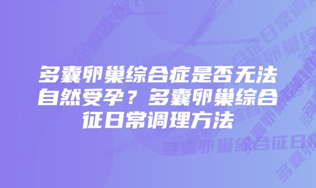 多囊卵巢综合症是否无法自然受孕？多囊卵巢综合征日常调理方法