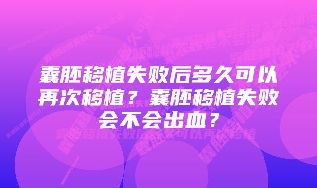 囊胚移植失败后多久可以再次移植？囊胚移植失败会不会出血？