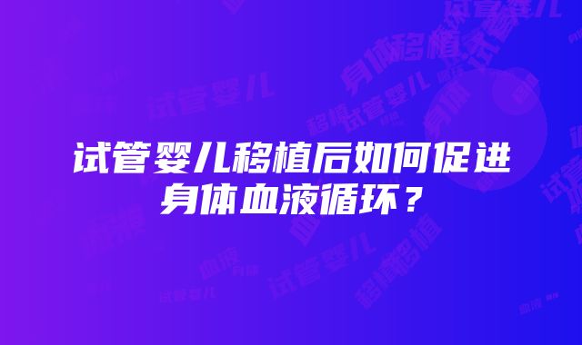 试管婴儿移植后如何促进身体血液循环？