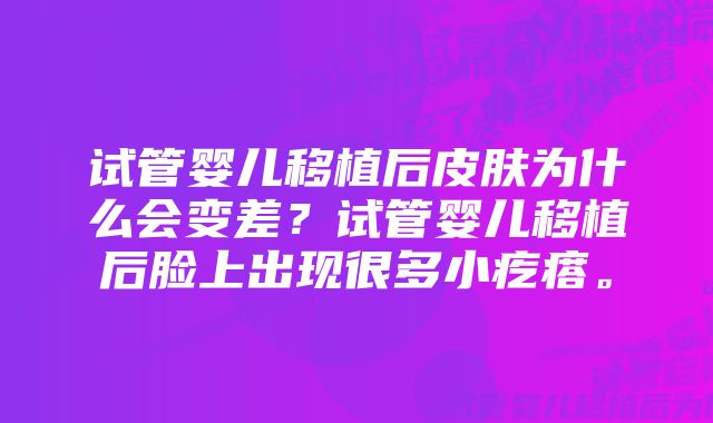 试管婴儿移植后皮肤为什么会变差？试管婴儿移植后脸上出现很多小疙瘩。