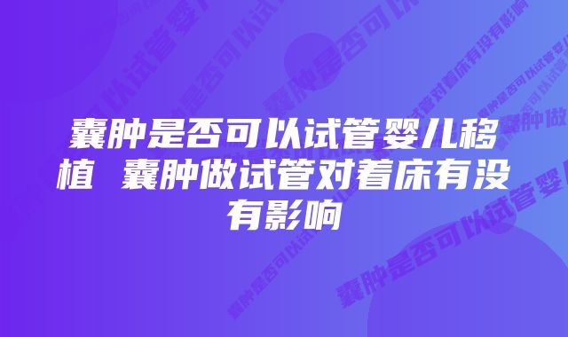 囊肿是否可以试管婴儿移植 囊肿做试管对着床有没有影响