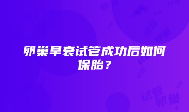 卵巢早衰试管成功后如何保胎？