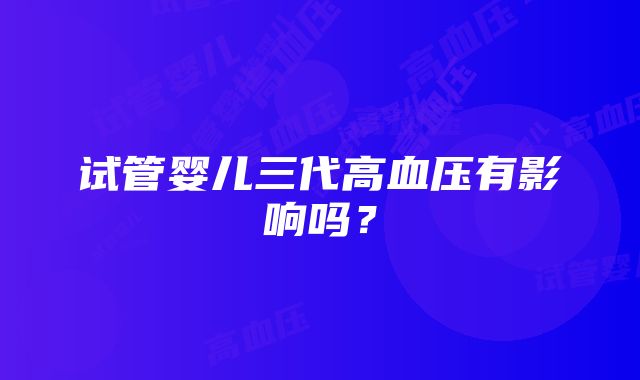 试管婴儿三代高血压有影响吗？