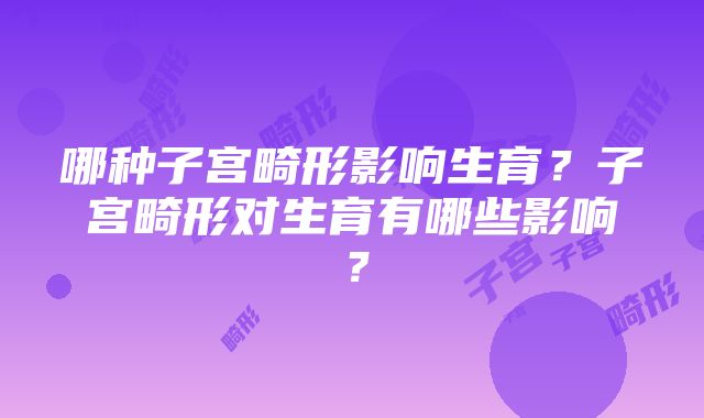 哪种子宫畸形影响生育？子宫畸形对生育有哪些影响？