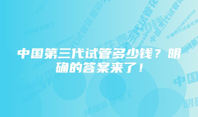 中国第三代试管多少钱？明确的答案来了！